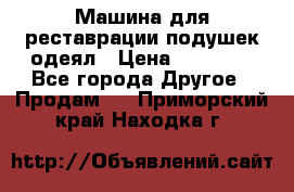 Машина для реставрации подушек одеял › Цена ­ 20 000 - Все города Другое » Продам   . Приморский край,Находка г.